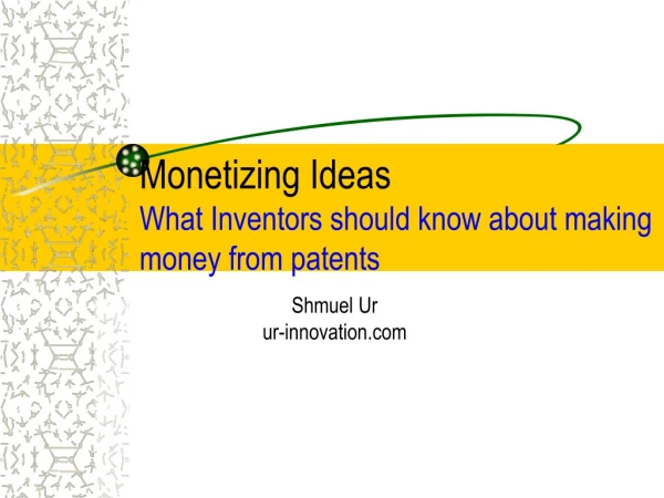 Monetizing Ideas  What Inventors should know about making money from patents