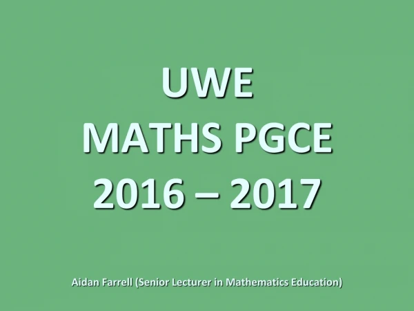 UWE MATHS PGCE 2016 – 2017 Aidan Farrell (Senior Lecturer in Mathematics Education)