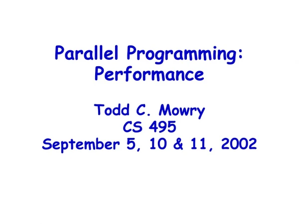 Parallel Programming: Performance Todd C. Mowry CS 495 September 5, 10 &amp; 11, 2002