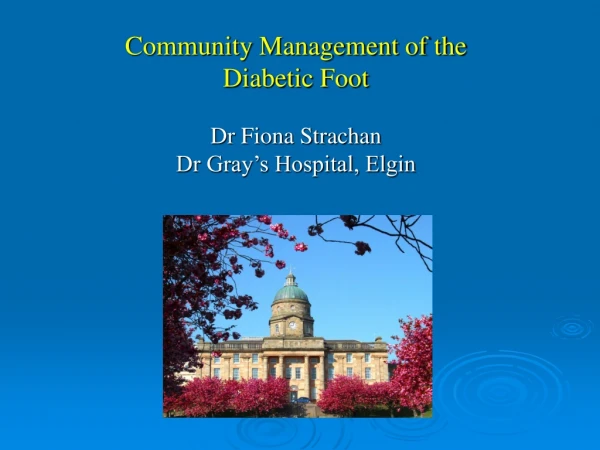 Community Management of the  Diabetic Foot Dr Fiona Strachan Dr Gray’s Hospital, Elgin
