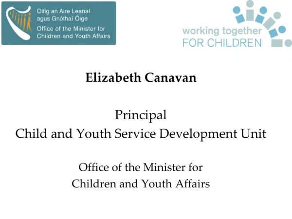 Elizabeth Canavan Principal Child and Youth Service Development Unit Office of the Minister for