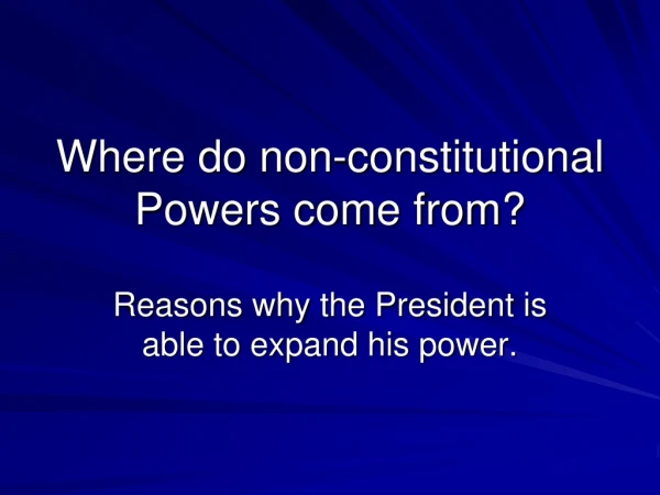 Where do non-constitutional Powers come from?