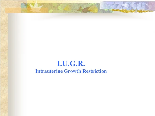 I.U.G.R.  Intrauterine Growt h  Restriction