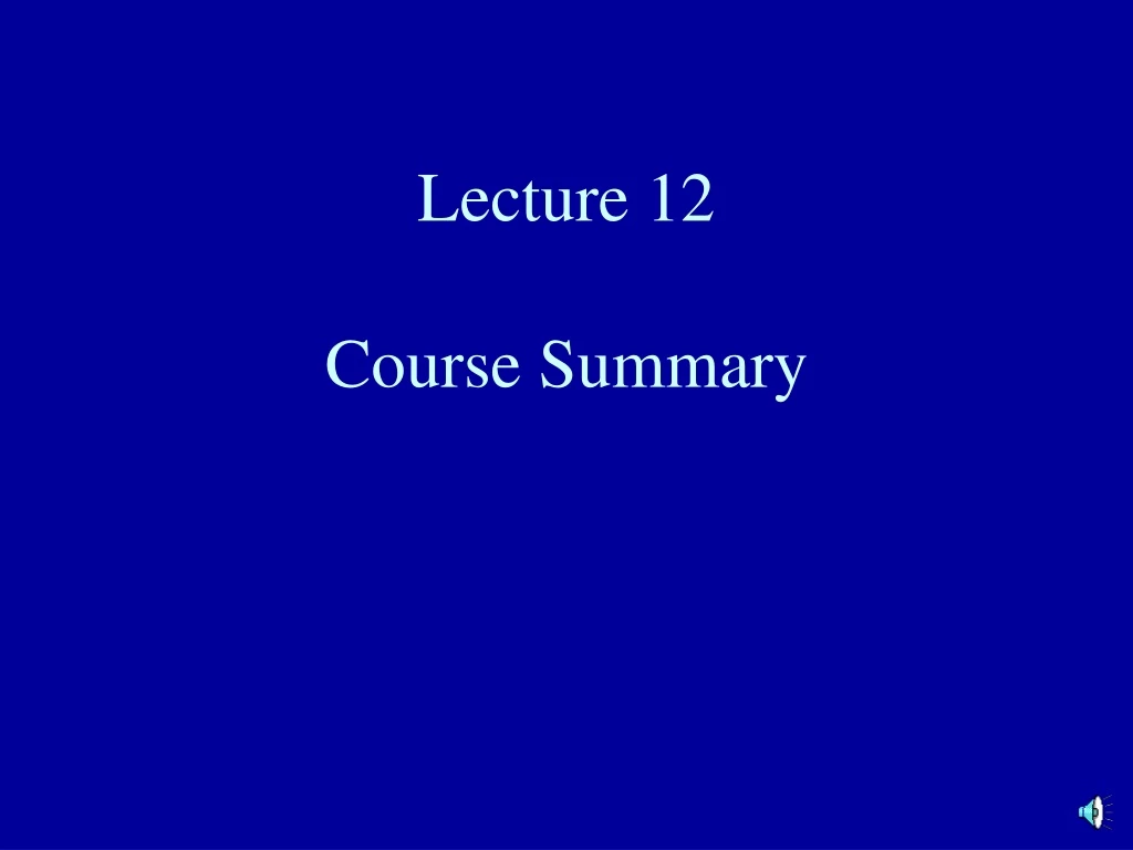 lecture 12 course summary