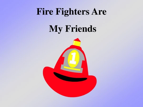 Fire Fighters Are  My Friends