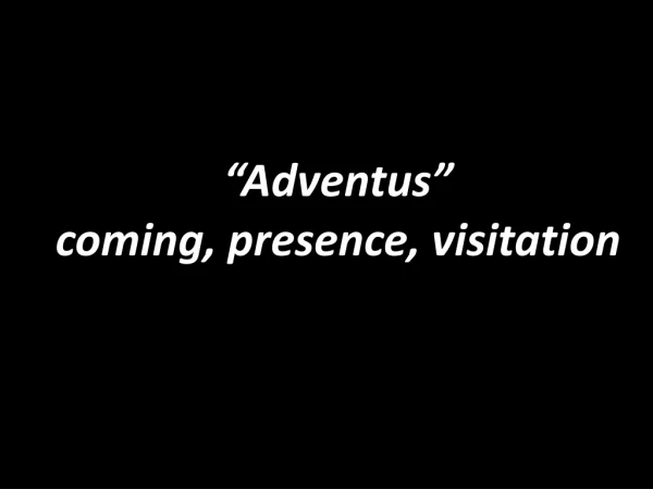 “Adventus”   coming, presence, visitation