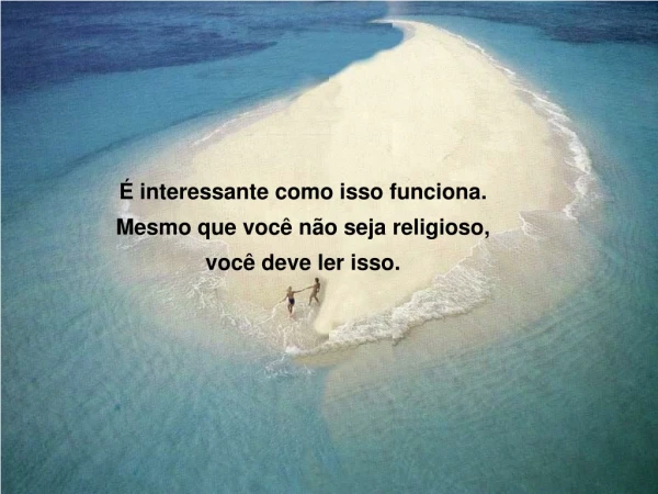 É interessante como isso funciona. Mesmo que você não seja religioso,  você deve ler isso.