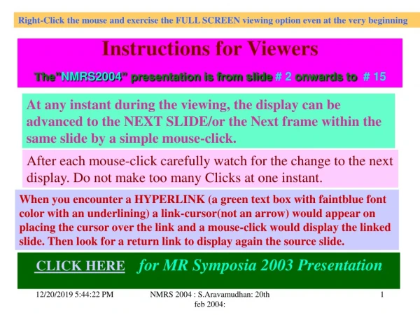 Instructions for Viewers  T he” NMRS2004 ” presentation is from slide  # 2  onwards to   # 15
