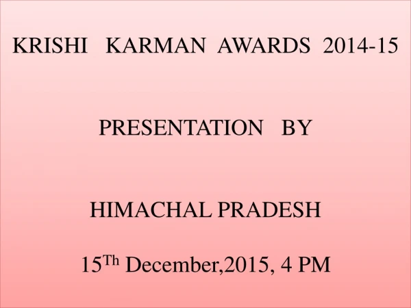 KRISHI   KARMAN  AWARDS  2014-15 PRESENTATION   BY  HIMACHAL PRADESH 15 Th  December,2015, 4 PM
