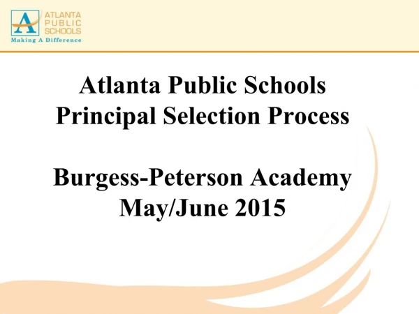Atlanta Public Schools Principal Selection  Process Burgess-Peterson Academy  May/June 2015
