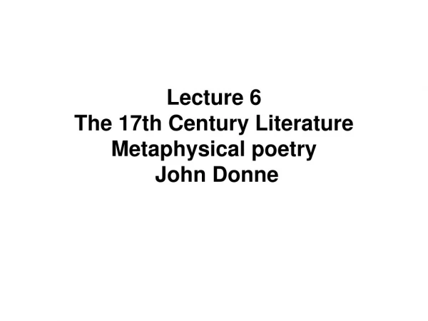 Lecture 6   The 17th Century Literature Metaphysical poetry  John Donne