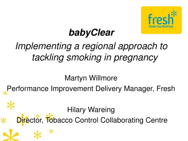 babyClear  Implementing a regional approach to tackling smoking in pregnancy Martyn Willmore