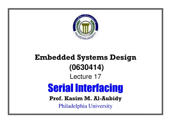 Embedded Systems Design  (0630414) Lecture 17 Serial Interfacing Prof. Kasim M. Al-Aubidy