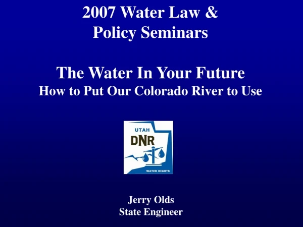 2007 Water Law &amp; Policy Seminars The Water In Your Future How to Put Our Colorado River to Use