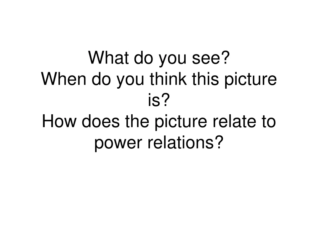 what do you see when do you think this picture is how does the picture relate to power relations