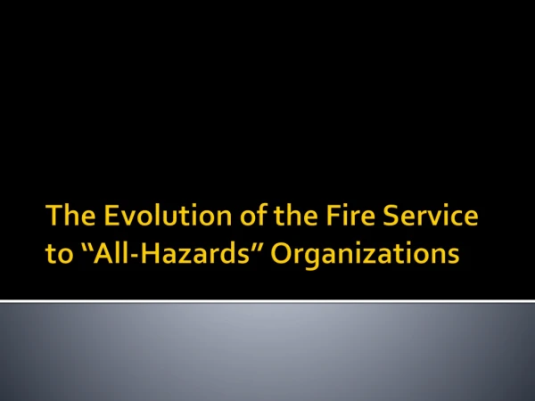 The Evolution of the Fire Service to “All-Hazards” Organizations