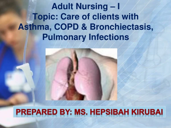 Adult Nursing – I Topic: Care of clients with Asthma, COPD &amp; Bronchiectasis, Pulmonary Infections
