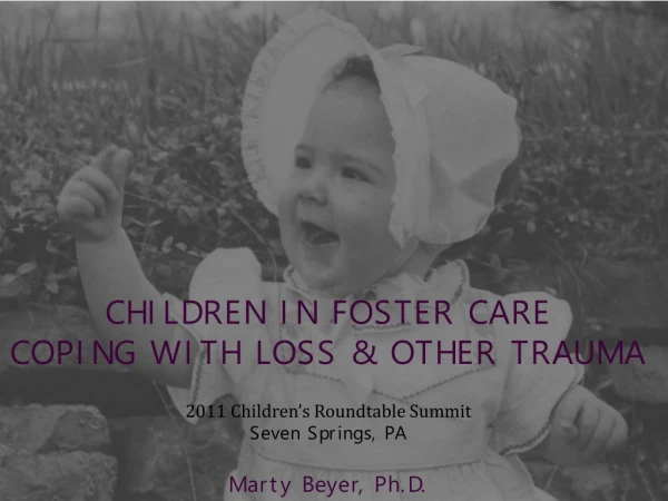 CHILDREN IN FOSTER CARE  COPING WITH LOSS &amp; OTHER TRAUMA 2011 Children’s Roundtable Summit