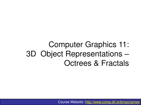 Computer Graphics 11: 3D  Object Representations – Octrees &amp; Fractals