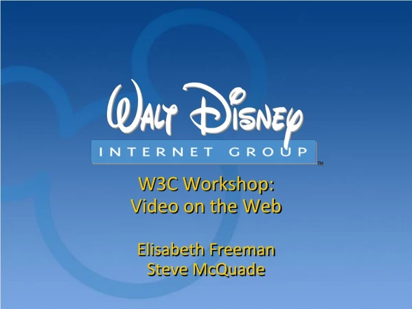 W3C Workshop:  Video on the Web Elisabeth Freeman Steve McQuade