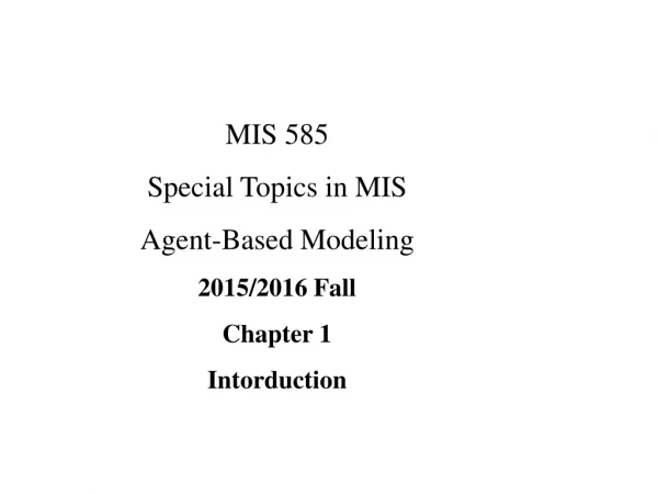 MIS 585 Special Topics in MIS Agent-Based Modeling 2015/2016 Fall Chapter 1 Intorduction