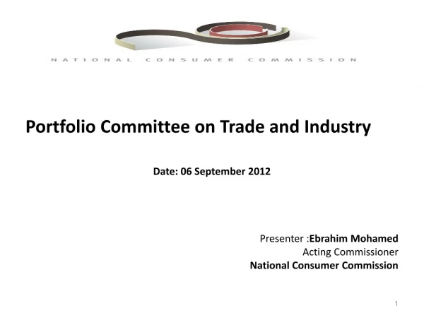 Portfolio Committee on Trade and Industry  Date: 06 September 2012  Presenter : Ebrahim  Mohamed