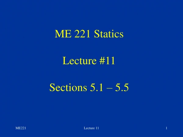 ME 221 Statics Lecture #11 Sections 5.1 – 5.5