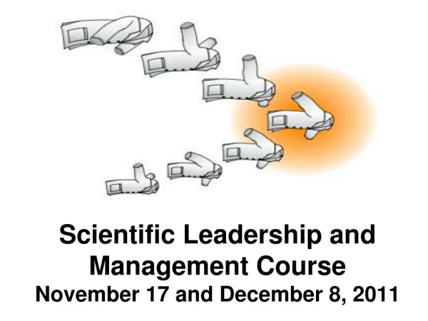Scientific Leadership and  Management Course November 17 and December 8, 2011