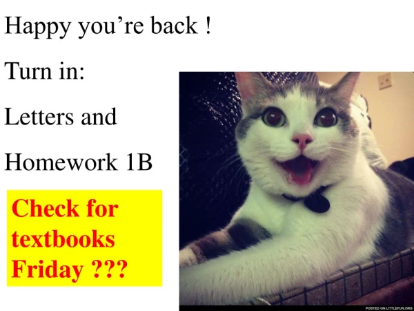 Happy you’re back !   Turn in: Letters and  Homework 1B