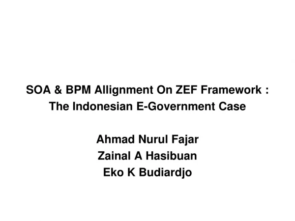 SOA &amp; BPM Allignment On ZEF Framework : The Indonesian E-Government Case Ahmad Nurul Fajar
