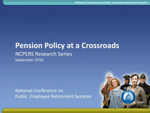 Pension Policy at a Crossroads NCPERS Research Series September 2016