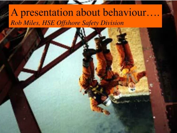 A presentation about behaviour…. Rob Miles, HSE Offshore Safety Division