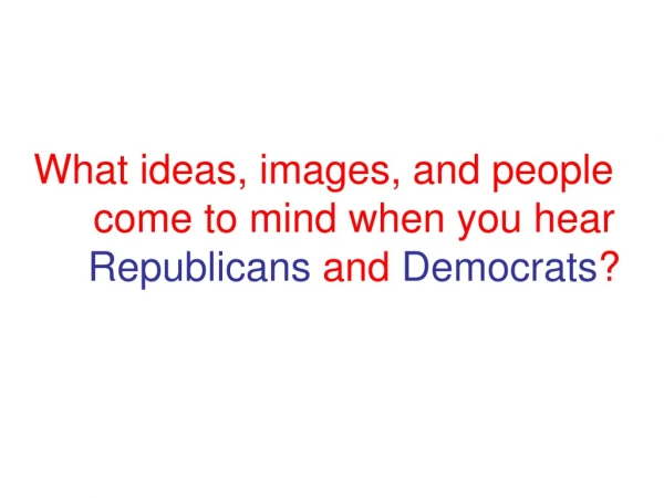 What ideas, images, and people come to mind when you hear  Republicans  and  Democrats ?