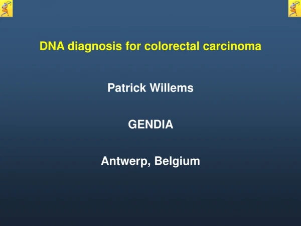 DNA  diagnosis  for colorectal  carcinoma Patrick Willems GENDIA   Antwerp, Belgium