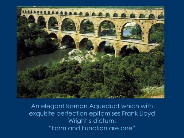 An elegant Roman Aqueduct which with exquisite perfection epitomises Frank Lloyd Wright’s dictum: