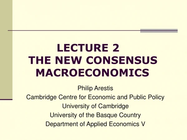 LECTURE 2     THE NEW CONSENSUS            MACROECONOMICS