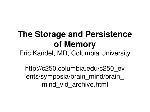 The Storage and Persistence of Memory Eric Kandel, MD, Columbia University