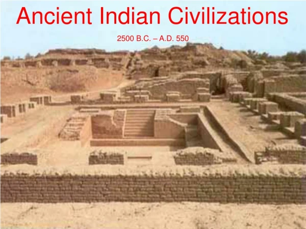 Ancient Indian Civilizations  2500 B.C. – A.D. 550