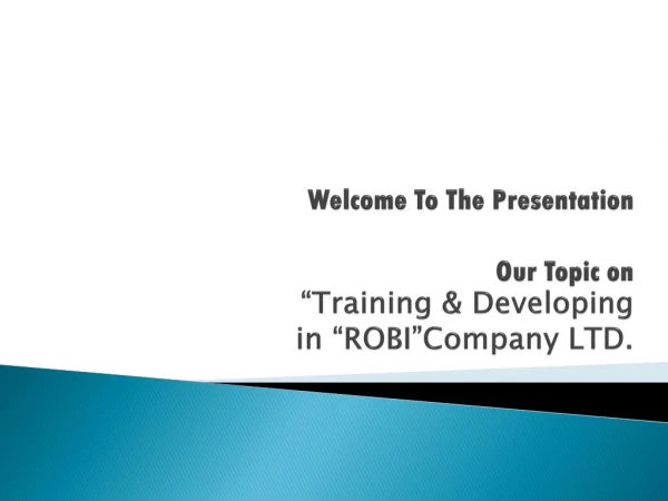 Welcome To The Presentation   Our Topic on  “Training &amp; Developing in “ROBI”Company LTD.
