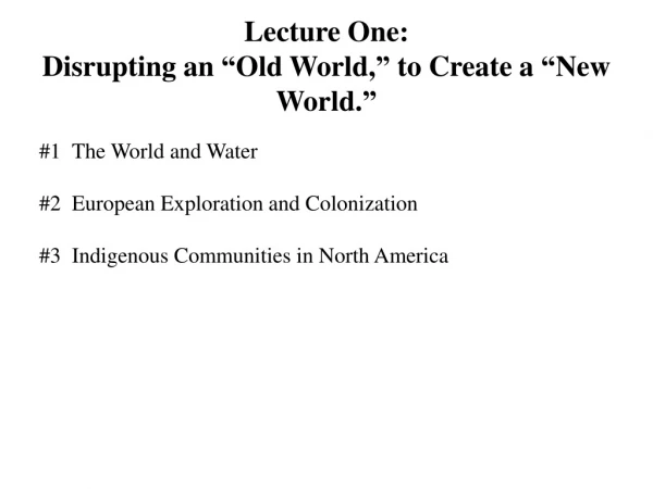 Lecture One: Disrupting an  “ Old World, ”  to Create a  “ New World. ”