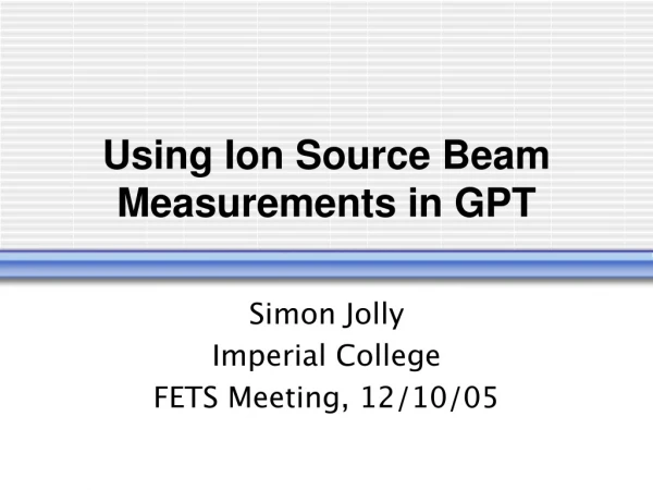 Using Ion Source Beam Measurements in GPT