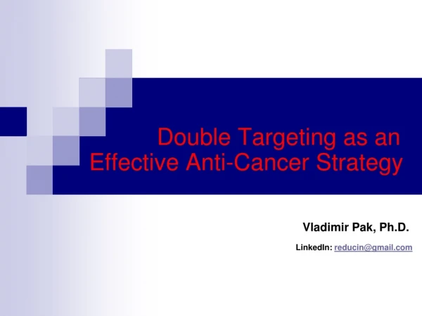 Double Targeting as an        Effective Anti-Cancer Strategy Vladimir Pak, Ph.D.