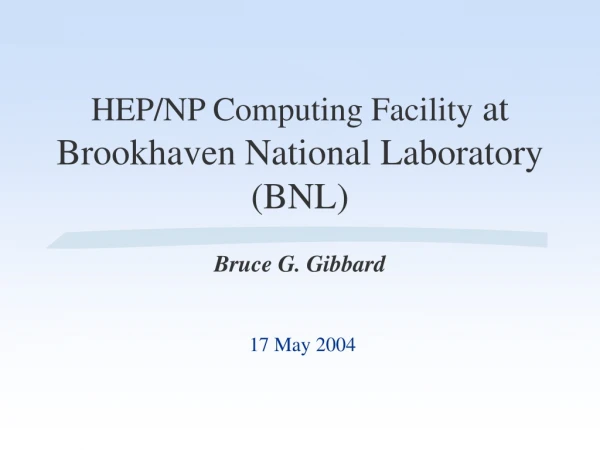 HEP/NP Computing Facility  at Brookhaven National Laboratory (BNL) Bruce G. Gibbard