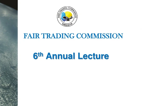 FAIR TRADING COMMISSION 6 th  Annual Lecture