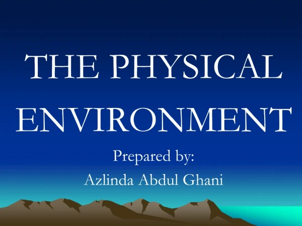 THE PHYSICAL  ENVIRONMENT Prepared by: Azlinda Abdul Ghani