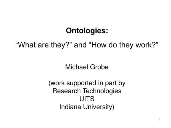 Ontologies:  “What are they?” and “How do they work?” Michael Grobe (work supported in part by