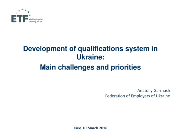 Development of qualifications system in Ukraine :  Main challenges and priorities Anatoliy Garmash
