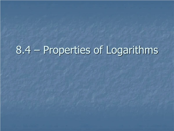 8.4 – Properties of Logarithms