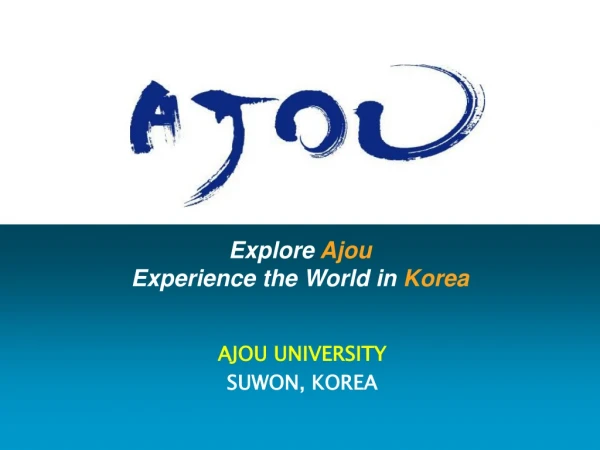 Explore  Ajou Experience the World in  Korea