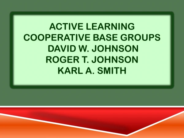 Active Learning Cooperative Base Groups David  W. Johnson Roger T. Johnson Karl A. Smith